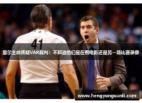 里尔主帅质疑VAR裁判：不知道他们是在看电影还是另一场比赛录像