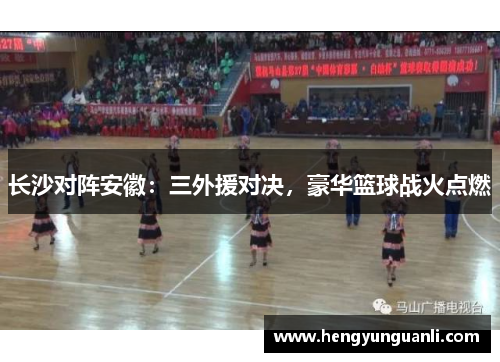 长沙对阵安徽：三外援对决，豪华篮球战火点燃