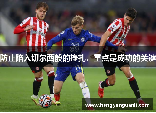 防止陷入切尔西般的挣扎，重点是成功的关键