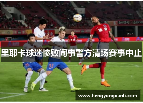 里耶卡球迷惨败闹事警方清场赛事中止